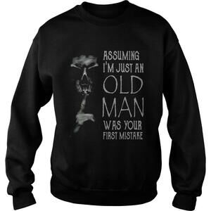Shhh Assuming Im Just An Old Man Was Your First Mistake Shirt